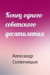 Александр Солженицын - Конец одного советского десятилетия