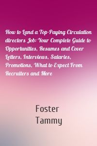 How to Land a Top-Paying Circulation directors Job: Your Complete Guide to Opportunities, Resumes and Cover Letters, Interviews, Salaries, Promotions, What to Expect From Recruiters and More