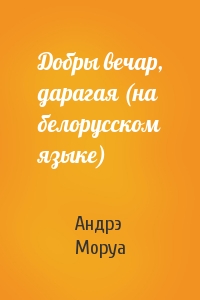 Андрэ Моруа - Добры вечар, дарагая (на белорусском языке)
