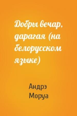Обложка книги «Добры вечар, дарагая (на белорусском языке)» — Андрэ Моруа