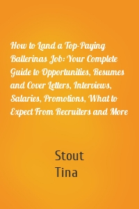 How to Land a Top-Paying Ballerinas Job: Your Complete Guide to Opportunities, Resumes and Cover Letters, Interviews, Salaries, Promotions, What to Expect From Recruiters and More