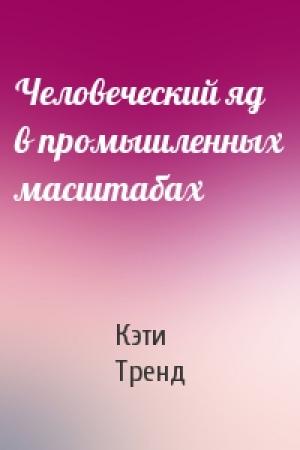 Обложка книги «Человеческий яд в промышленных масштабах» — Кэти Тренд