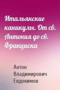 Итальянские каникулы. От св. Антония до св. Франциска