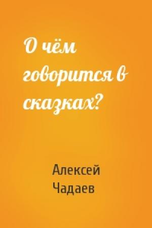 Обложка книги «О чём говорится в сказках?» — Алексей Чадаев