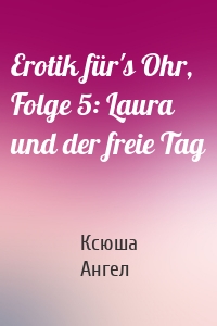 Erotik für's Ohr, Folge 5: Laura und der freie Tag