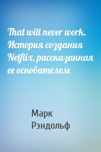 That will never work. История создания Netflix, рассказанная ее основателем