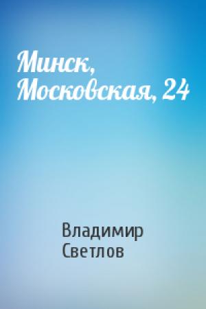 Обложка книги «Минск, Московская, 24» — Владимир Светлов
