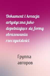 Dokument i kreacja artystyczna jako dopełniające się formy obrazowania rzeczywistości