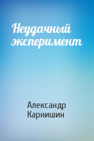 Обложка книги «Неудачный эксперимент» — Александр Карнишин