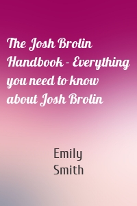 The Josh Brolin Handbook - Everything you need to know about Josh Brolin