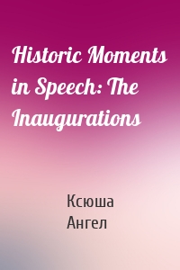 Historic Moments in Speech: The Inaugurations