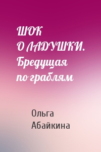 ШОК О ЛАДУШКИ. Бредущая по граблям