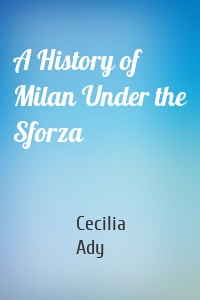 A History of Milan Under the Sforza