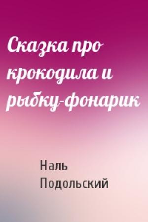 Обложка книги «Сказка про крокодила и рыбку-фонарик» — Наль Подольский