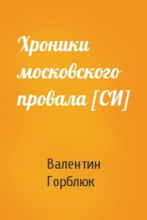 Обложка книги «Хроники московского провала [СИ]» — Валентин Горблюк