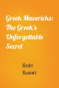 Greek Mavericks: The Greek's Unforgettable Secret