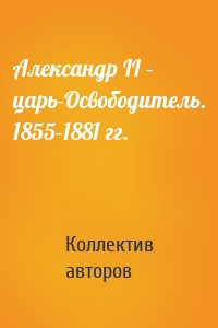 Александр II – царь-Освободитель. 1855–1881 гг.