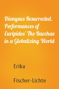 Dionysus Resurrected. Performances of Euripides' The Bacchae in a Globalizing World