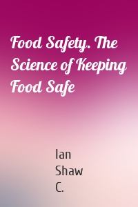 Food Safety. The Science of Keeping Food Safe