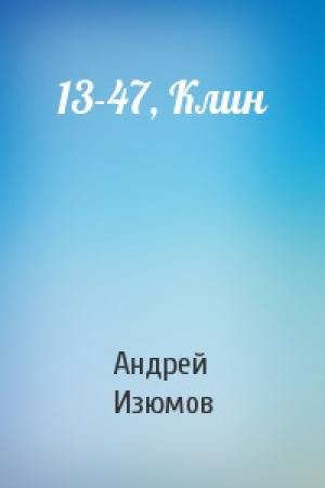 Обложка книги «13-47, Клин» — Андрей Изюмов