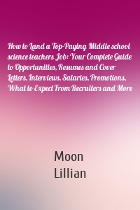 How to Land a Top-Paying Middle school science teachers Job: Your Complete Guide to Opportunities, Resumes and Cover Letters, Interviews, Salaries, Promotions, What to Expect From Recruiters and More