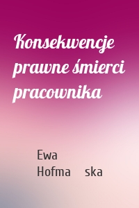 Konsekwencje prawne śmierci pracownika