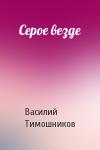Василий Тимошников - Серое везде
