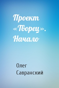 Проект «Творец». Начало