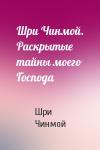 Шри Чинмой - Шри Чинмой. Раскрытые тайны моего Господа
