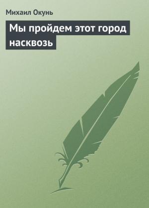 Обложка книги «Мы пройдем этот город насквозь» — Михаил Окунь