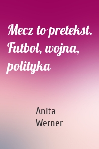 Mecz to pretekst. Futbol, wojna, polityka
