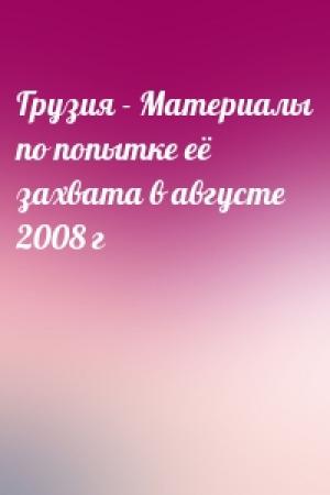 Обложка книги «Грузия - Материалы по попытке её захвата в августе 2008 г»