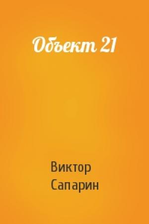Обложка книги «Объект 21» — Виктор Сапарин