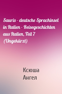 Sauris - deutsche Sprachinsel in Italien - Reisegeschichten aus Italien, Teil 7 (Ungekürzt)