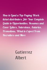 How to Land a Top-Paying Work ticket distributers Job: Your Complete Guide to Opportunities, Resumes and Cover Letters, Interviews, Salaries, Promotions, What to Expect From Recruiters and More