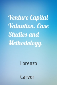 Venture Capital Valuation. Case Studies and Methodology