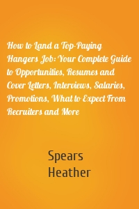 How to Land a Top-Paying Hangers Job: Your Complete Guide to Opportunities, Resumes and Cover Letters, Interviews, Salaries, Promotions, What to Expect From Recruiters and More