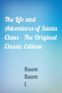 The Life and Adventures of Santa Claus - The Original Classic Edition