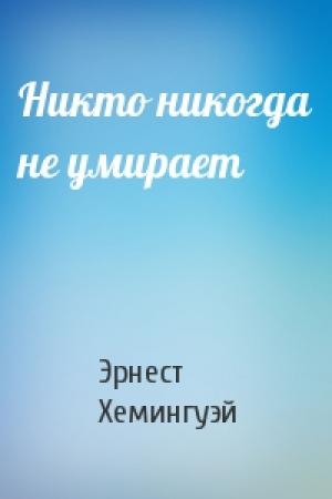 Обложка книги «Никто никогда не умирает» — Эрнест Хемингуэй