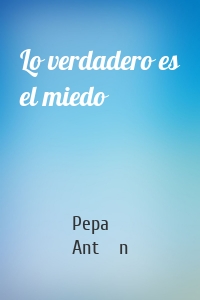 Lo verdadero es el miedo