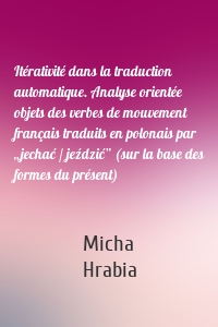 Itérativité dans la traduction automatique. Analyse orientée objets des verbes de mouvement français traduits en polonais par „jechać / jeździć” (sur la base des formes du présent)