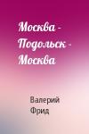Валерий Семенович Фрид - Москва - Подольск - Москва