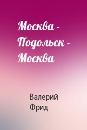 Обложка книги «Москва - Подольск - Москва» — Валерий Семенович Фрид