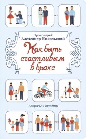 Обложка книги «Как быть счастливым в браке. Вопросы и ответы» — Протоиерей Александр Никольский