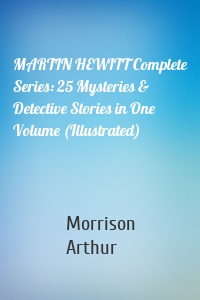 MARTIN HEWITT Complete Series: 25 Mysteries & Detective Stories in One Volume (Illustrated)