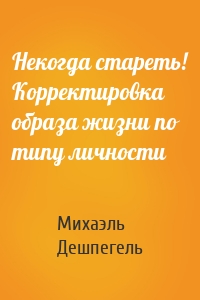 Некогда стареть! Корректировка образа жизни по типу личности