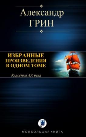 Обложка книги «ИЗБРАННЫЕ ПРОИЗВЕДЕНИЯ В ОДНОМ ТОМЕ» — Александр Грин