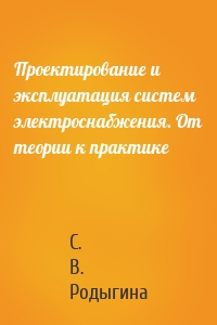 Проектирование и эксплуатация систем электроснабжения. От теории к практике