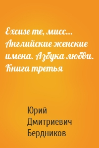 Excuse me, мисс… Английские женские имена. Азбука любви. Книга третья