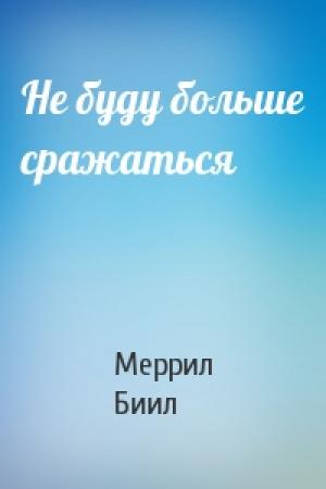 Обложка книги «Не буду больше сражаться» — Меррил Биил